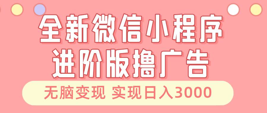 （13197期）全新微信小程序进阶版撸广告 无脑变现睡后也有收入 日入3000＋-宇文网创