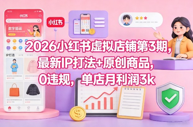 2026小红书虚拟店铺第3期，最新IP打法+原创商品，0违规，单店月利润3k+-宇文网创