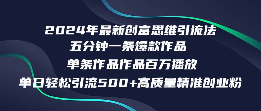 （12171期）2024年最新创富思维日引流500+精准高质量创业粉，五分钟一条百万播放量…-宇文网创