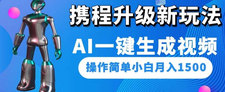 携程升级新玩法AI一键生成视频，操作简单小白月入1500-宇文网创