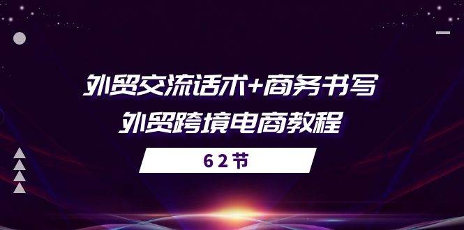 （10981期）外贸 交流话术+ 商务书写-外贸跨境电商教程（56节课）-宇文网创