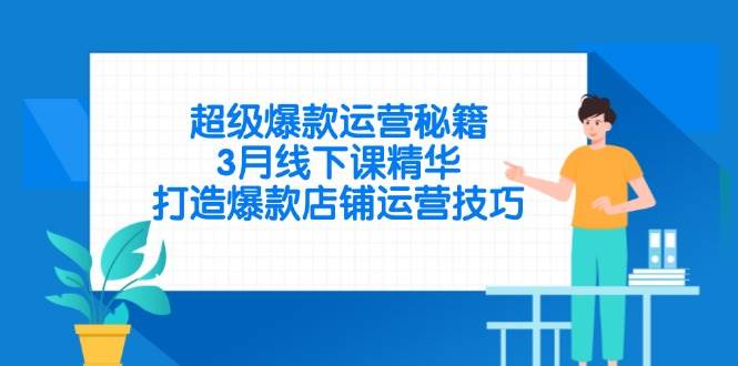 （14274期）超级爆款运营秘籍，3月线下课精华，打造爆款店铺运营技巧-宇文网创