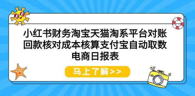 （9628期）小红书财务淘宝天猫淘系平台对账回款核对成本核算支付宝自动取数电商日报表-宇文网创