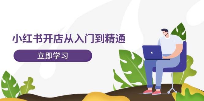 小红书开店从入门到精通，快速掌握小红书店铺运营，实现开店创收（202节）-宇文网创