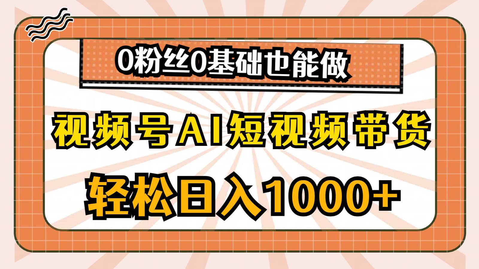 （10945期）视频号AI短视频带货，轻松日入1000+，0粉丝0基础也能做-宇文网创