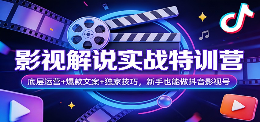 影视解说实战特训营：底层运营+爆款文案+独家技巧，新手也能做抖音影视号-宇文网创