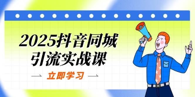 2025抖音同城引流实战课：单店模型+团购爆款逻辑，快速提升POI热度分-宇文网创