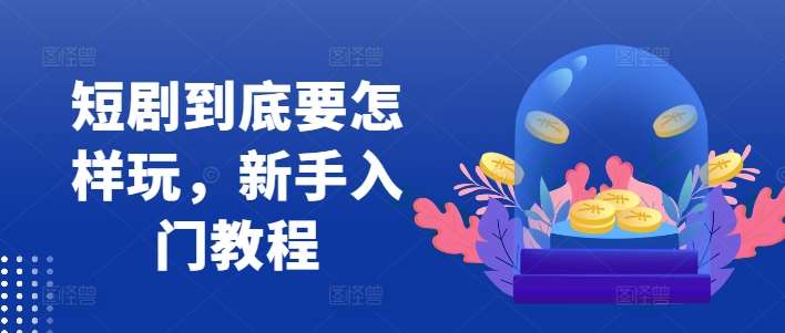 短剧到底要怎样玩,新手入门教程-宇文网创