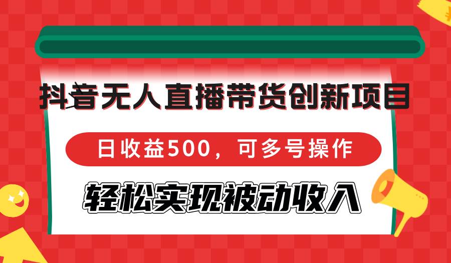 （12853期）抖音无人直播带货创新项目，日收益500，可多号操作，轻松实现被动收入-宇文网创