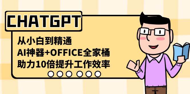 （8584期）CHATGPT-从小白到精通，AI神器+OFFICE全家桶，助力10倍提升工作效率-宇文网创