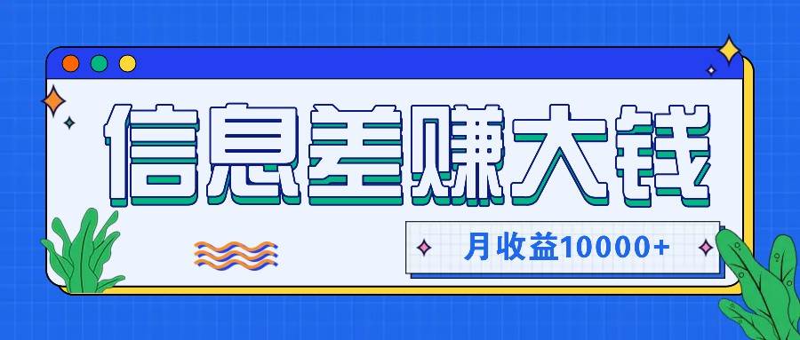 利用信息差赚钱，零成本零门槛专门赚懒人的钱，月收益10000+-宇文网创
