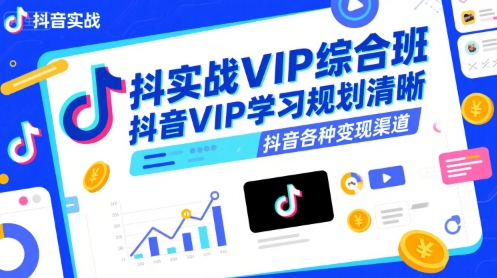 抖音实战VIP综合班，抖音VIP学习规划请晰抖音各种变现渠道-宇文网创