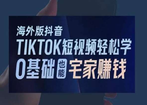 海外版抖音TikTok短视频轻松学，0基础宅家也能赚钱-宇文网创