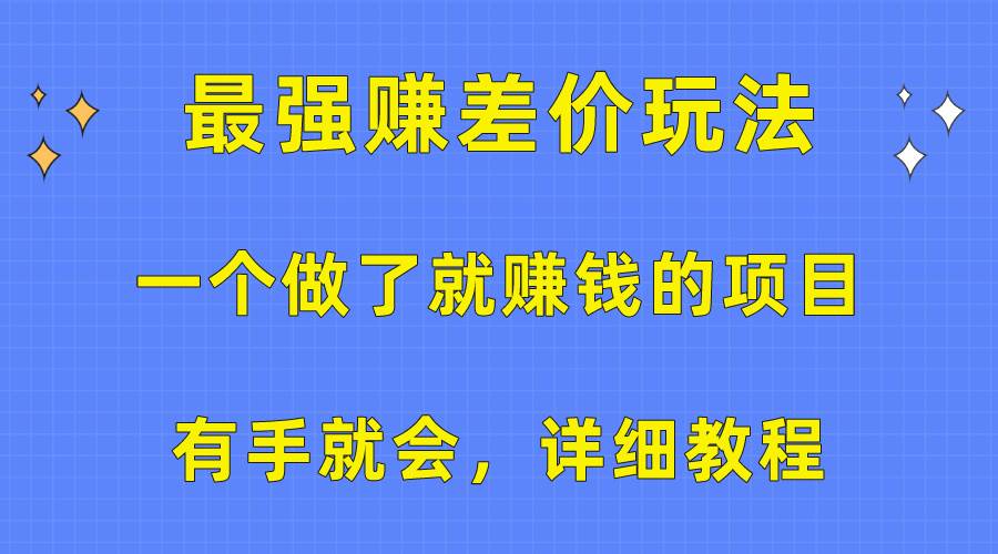 （10718期）一个做了就赚钱的项目，最强赚差价玩法，有手就会，详细教程-宇文网创