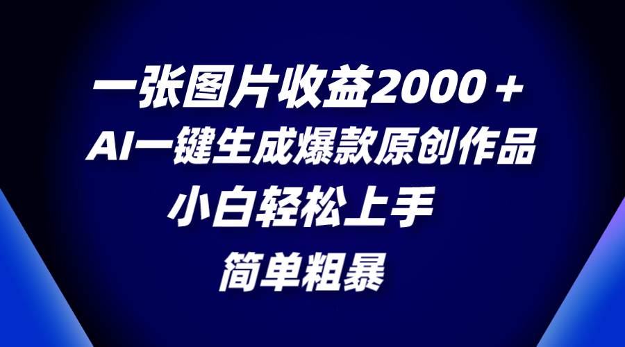 （8410期）一张图片收益2000＋，AI一键生成爆款原创作品，简单粗暴，小白轻松上手-宇文网创