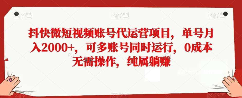 抖快微短视频账号代运营项目，单号月入2000+，可多账号同时运行，0成本无需操作，纯属躺赚【揭秘】-宇文网创