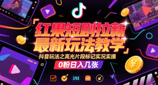 红果短剧拉新最新玩法教学，抖音玩法之高光片段标记实况实操，0粉日入几张-宇文网创