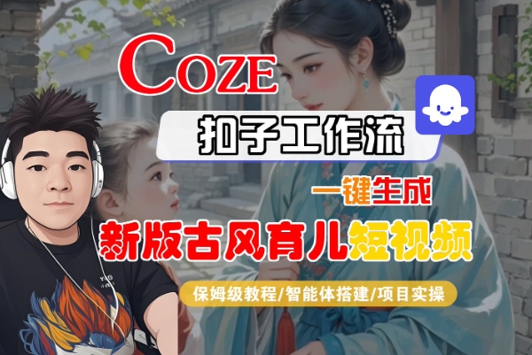 Coze扣子工作流一键生成新版古风育儿短视频，保姆级教程-智能体搭建-项目实操-宇文网创