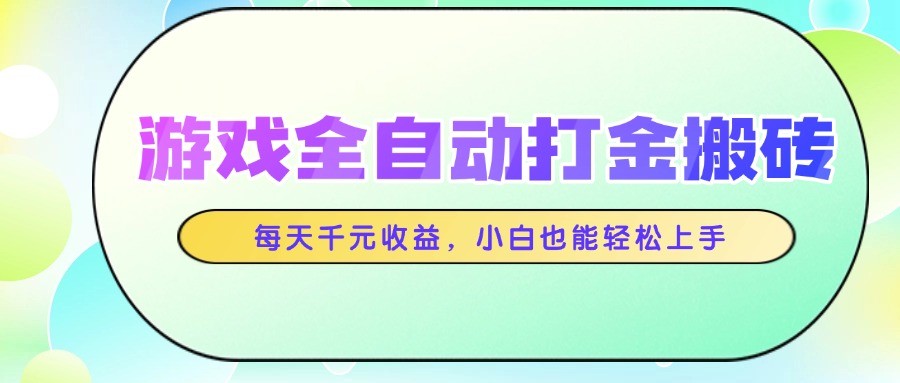 游戏全自动打金搬砖，每天千元收益，小白也能轻松上手-宇文网创