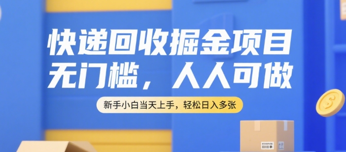 快递回收掘金项目，无门槛，人人可做，新手小白当天上手，轻松日入多张【揭秘】-宇文网创