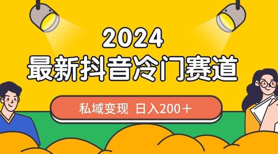 （8960期）2024抖音最新冷门赛道，私域变现轻松日入200＋，作品制作简单，流量爆炸-宇文网创