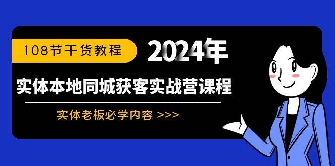 （8895期）实体本地同城获客实战营课程：实体老板必学内容，108节干货教程-宇文网创