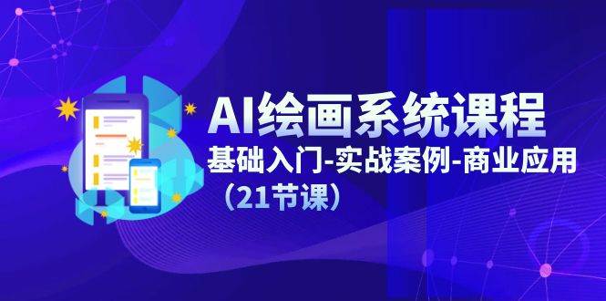AI绘画系统课程，基础入门-实战案例-商业应用（21节课）-宇文网创