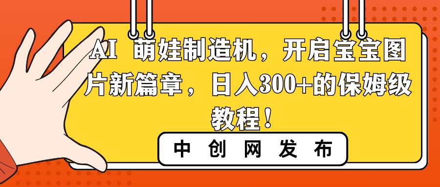 （8734期）AI 萌娃制造机，开启宝宝图片新篇章，日入300+的保姆级教程！-宇文网创