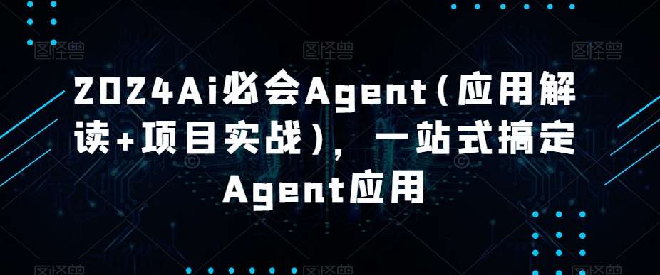 2024Ai必会Agent(应用解读+项目实战)，一站式搞定Agent应用-宇文网创