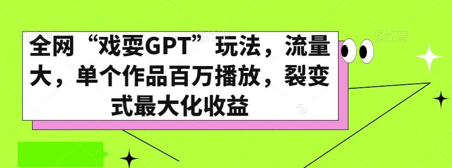 全网“戏耍GPT”玩法,流量大,单个作品百万播放,裂变式最大化收益【揭秘】-宇文网创