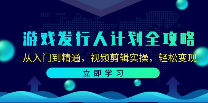 (12478期)游戏发行人计划全攻略:从入门到精通,视频剪辑实操,轻松变现-宇文网创