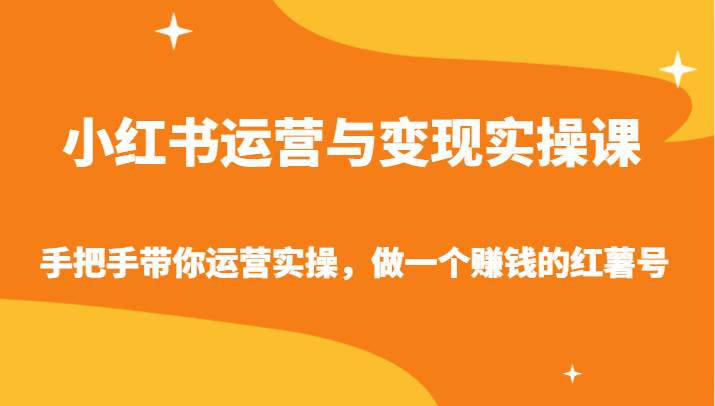 小红书运营与变现实操课-手把手带你运营实操，做一个赚钱的红薯号-宇文网创