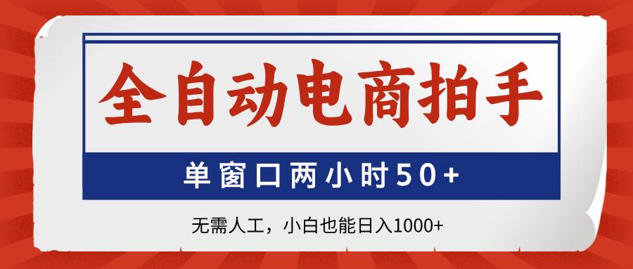 （14416期）全自动电商拍手，单窗口两小时50+无需人工，小白也能日入1000+-宇文网创