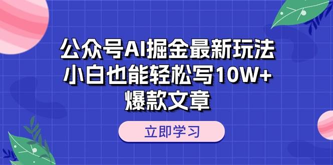 （10878期）公众号AI掘金最新玩法，小白也能轻松写10W+爆款文章-宇文网创