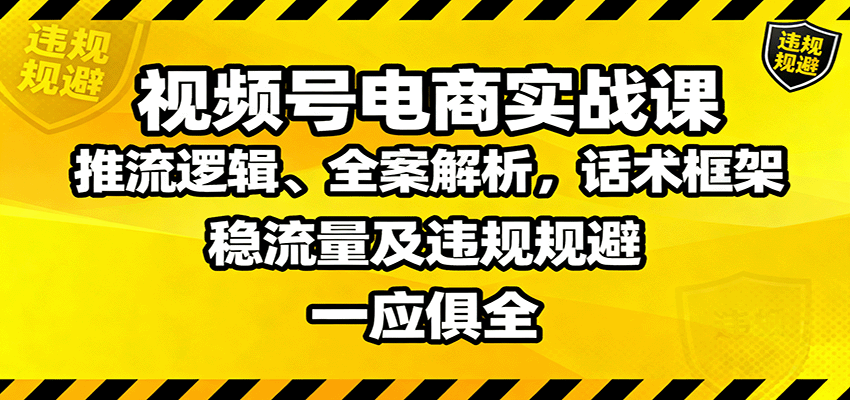 视频号电商实战课：推流逻辑、全案解析，话术框架，稳流量及违规规避等-宇文网创