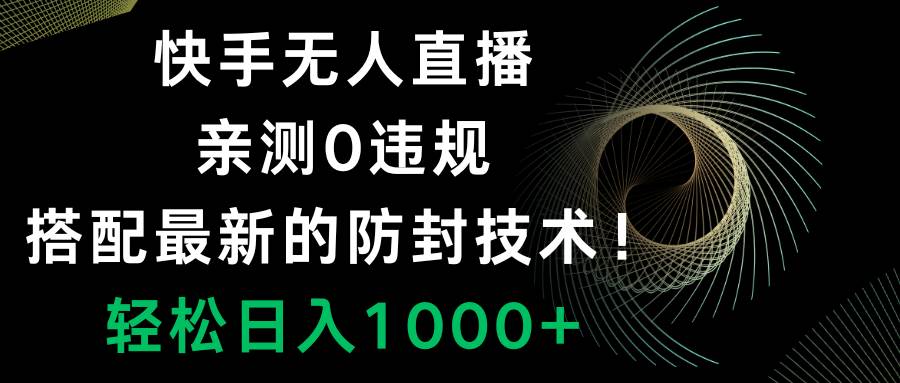 （8278期）快手无人直播，0违规，搭配最新的防封技术！轻松日入1000+-宇文网创