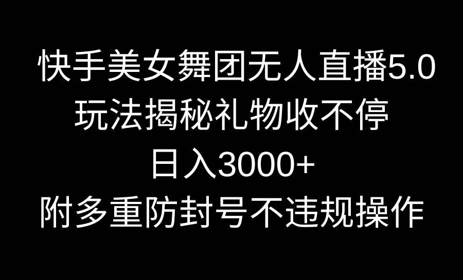 （9062期）快手美女舞团无人直播5.0玩法揭秘，礼物收不停，日入3000+，内附多重防…-宇文网创