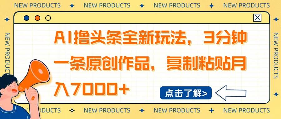 （14503期）AI撸头条全新玩法，3分钟一条原创作品，复制粘贴月入7000+-宇文网创