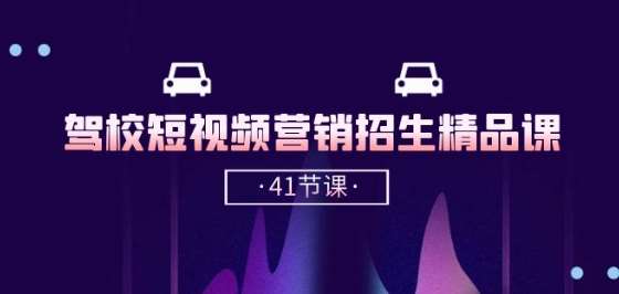 驾校-短视频营销招生精品课：抖音推广技巧，抖音短视频招生(41节课)-宇文网创