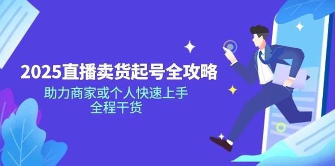 2025直播卖货起号全攻略，助力商家或个人快速上手，全程干货-宇文网创