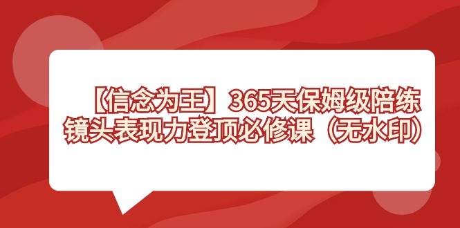 （8953期）【信念 为王】365天-保姆级陪练，镜头表现力登顶必修课（无水印）-宇文网创