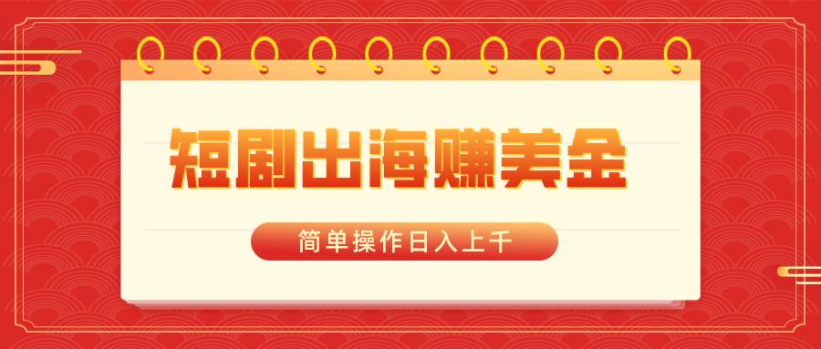 （8794期）短剧出海赚美金，简单操作日入上千-宇文网创