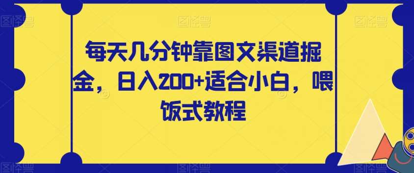 每天几分钟靠图文渠道掘金，日入200+适合小白，喂饭式教程【揭秘】-宇文网创
