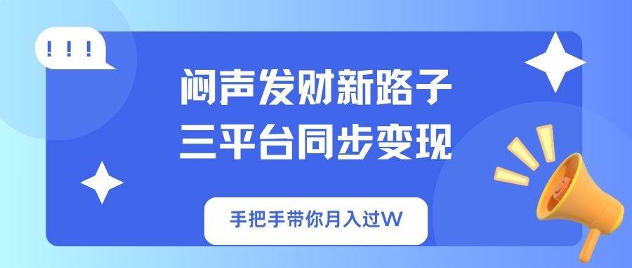 （14182期）闷声发财新路子！三平台同步变现，手把手带你月入过W-宇文网创