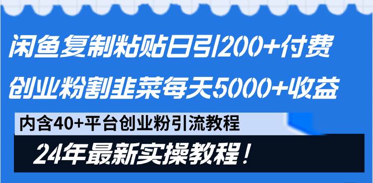 （9054期）闲鱼复制粘贴日引200+付费创业粉，割韭菜日稳定5000+收益，24年最新教程！-宇文网创