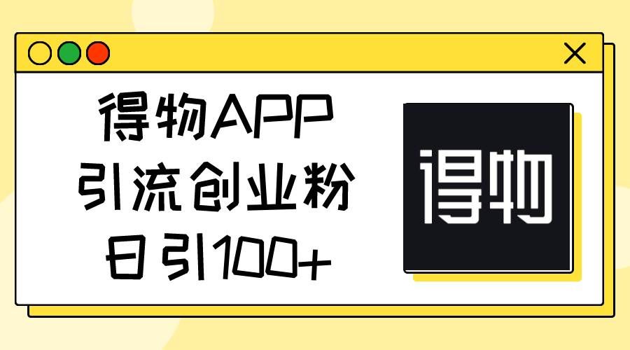 （11027期）得物APP引流创业粉，日引100+-宇文网创