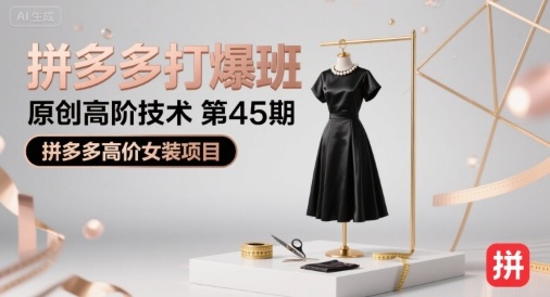 拼多多打爆班原创高阶技术第45期,拼多多高价女装项目-宇文网创