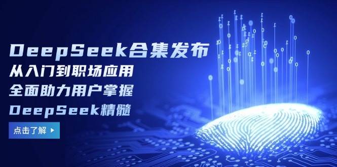 （14281期）DeepSeek合集发布，从入门到职场应用，全面助力用户掌握DeepSeek精髓-宇文网创