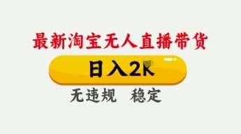 4月最新淘宝无人直播带货，日入数张，不违规不封号，独家技术，操作简单【揭秘】-宇文网创