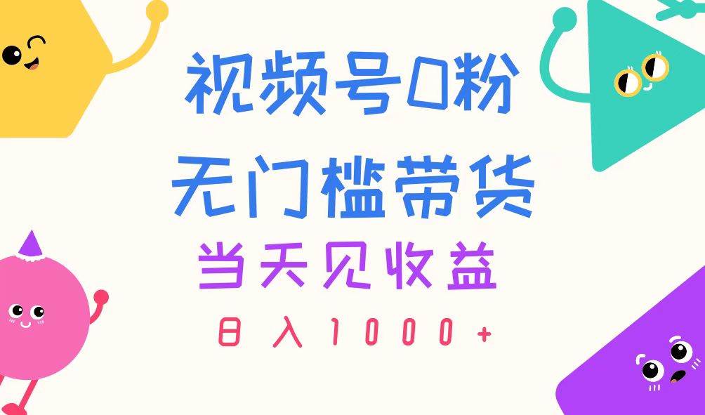 （11348期）视频号0粉无门槛带货，当天见收益，日入1000+-宇文网创